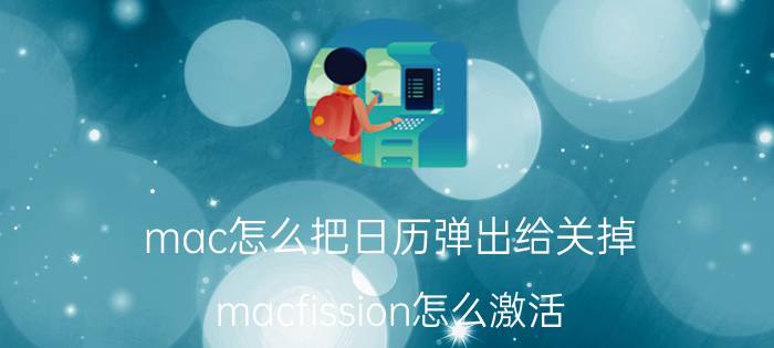 mac怎么把日历弹出给关掉 macfission怎么激活？